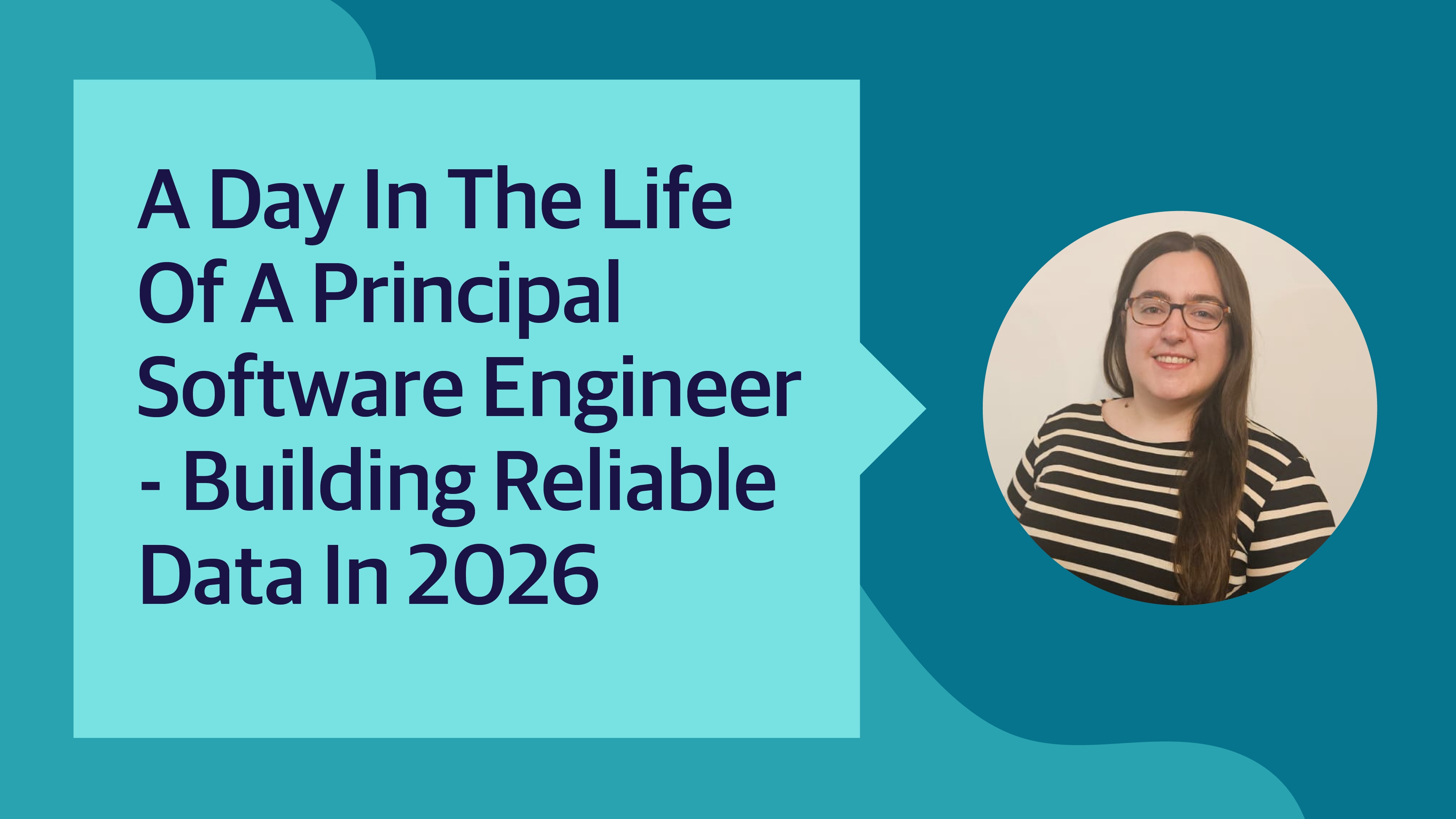 A day in the life of a principal software engineer - building reliable data in 2026